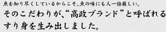 魚を知り尽くしているからこそ、魚の味にも人一倍厳しい。そのこだわりが、“高政ブランド”と呼ばれるすり身を生み出しました。